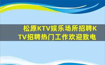 松原KTV娱乐场所招聘KTV招聘热门工作欢迎致电